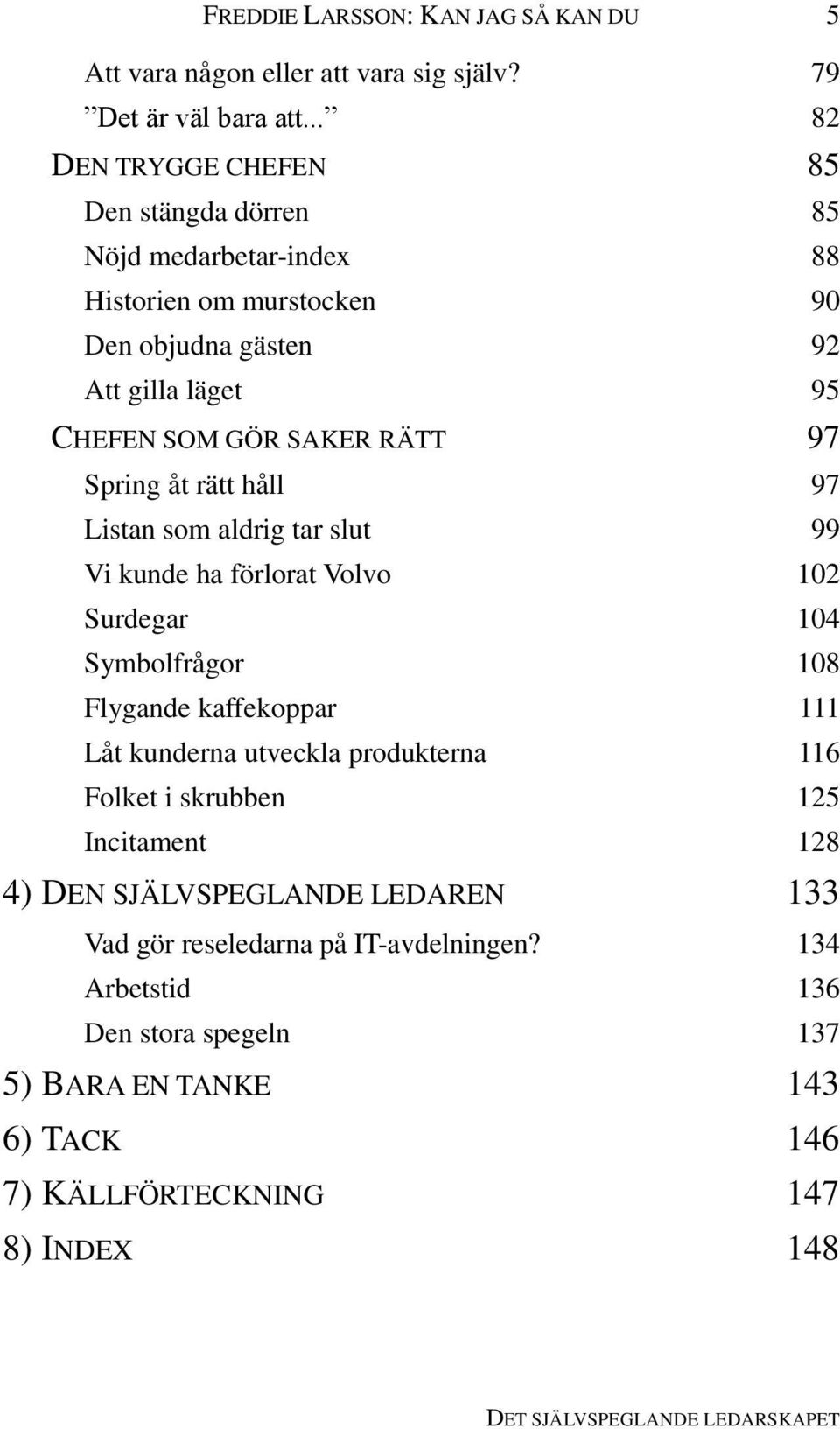 RÄTT 97 Spring åt rätt håll 97 Listan som aldrig tar slut 99 Vi kunde ha förlorat Volvo 102 Surdegar 104 Symbolfrågor 108 Flygande kaffekoppar 111 Låt kunderna