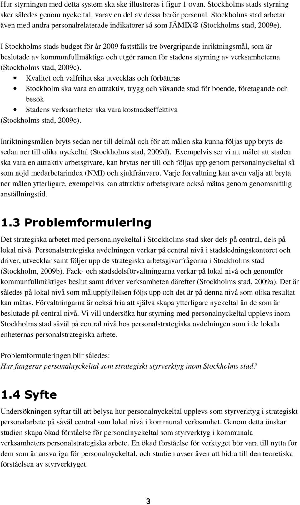 I Stockholms stads budget för år 2009 fastställs tre övergripande inriktningsmål, som är beslutade av kommunfullmäktige och utgör ramen för stadens styrning av verksamheterna (Stockholms stad, 2009c).