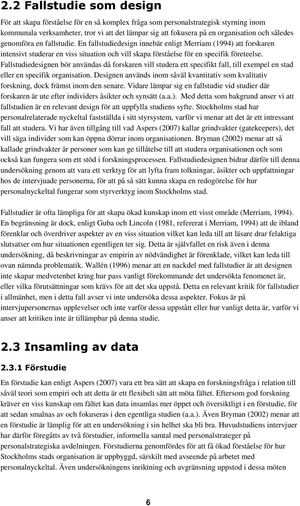 Fallstudiedesignen bör användas då forskaren vill studera ett specifikt fall, till exempel en stad eller en specifik organisation.