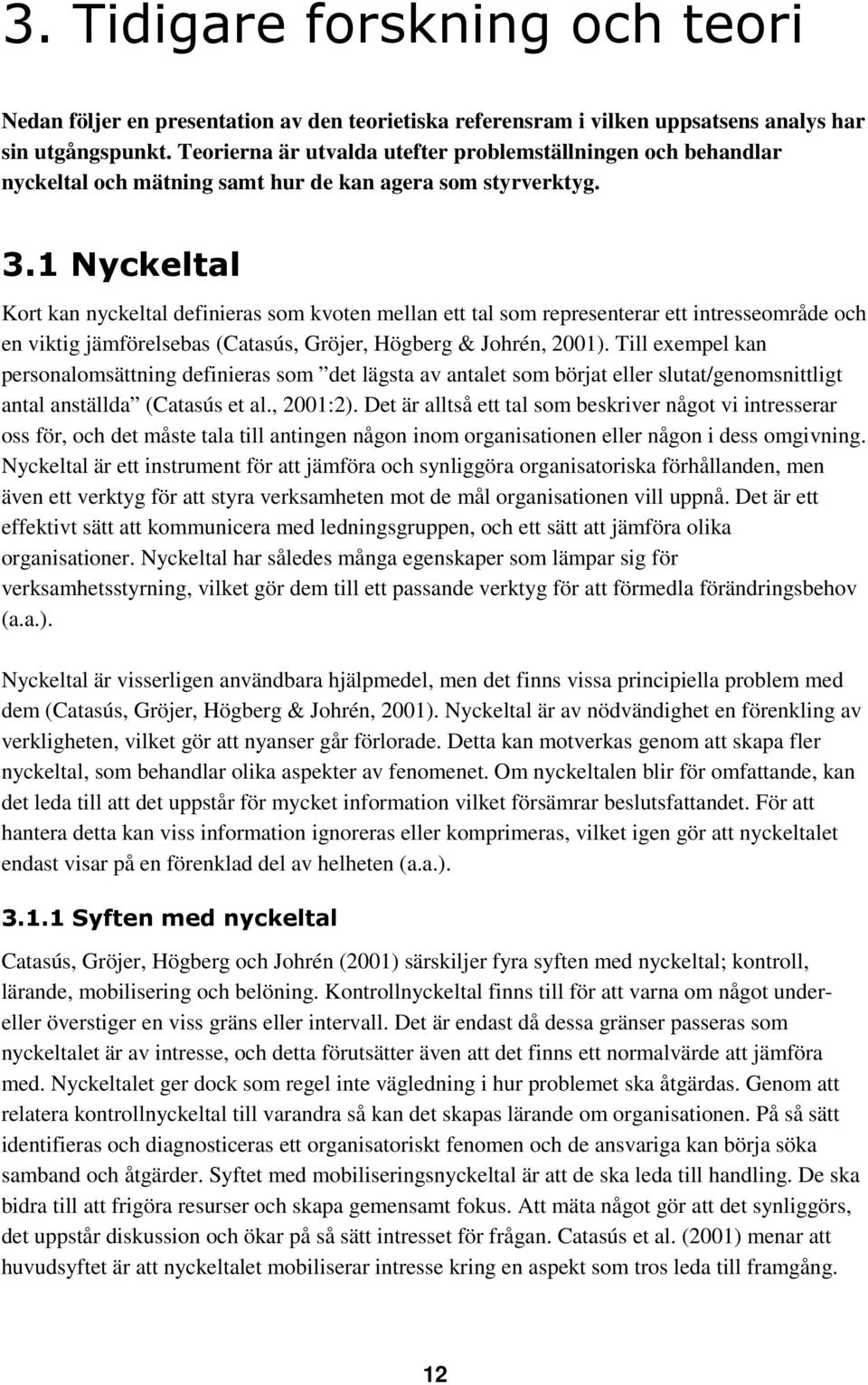 1 Nyckeltal Kort kan nyckeltal definieras som kvoten mellan ett tal som representerar ett intresseområde och en viktig jämförelsebas (Catasús, Gröjer, Högberg & Johrén, 2001).