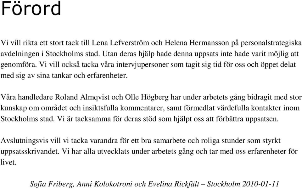 Våra handledare Roland Almqvist och Olle Högberg har under arbetets gång bidragit med stor kunskap om området och insiktsfulla kommentarer, samt förmedlat värdefulla kontakter inom Stockholms stad.