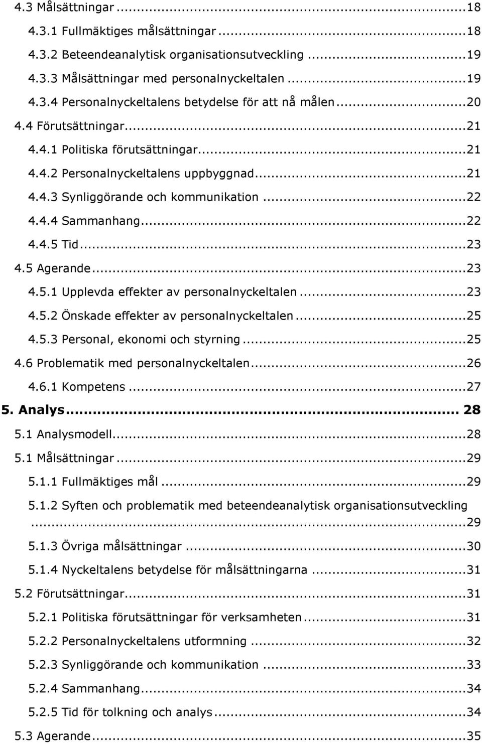 5 Agerande... 23 4.5.1 Upplevda effekter av personalnyckeltalen... 23 4.5.2 Önskade effekter av personalnyckeltalen... 25 4.5.3 Personal, ekonomi och styrning... 25 4.6 Problematik med personalnyckeltalen.