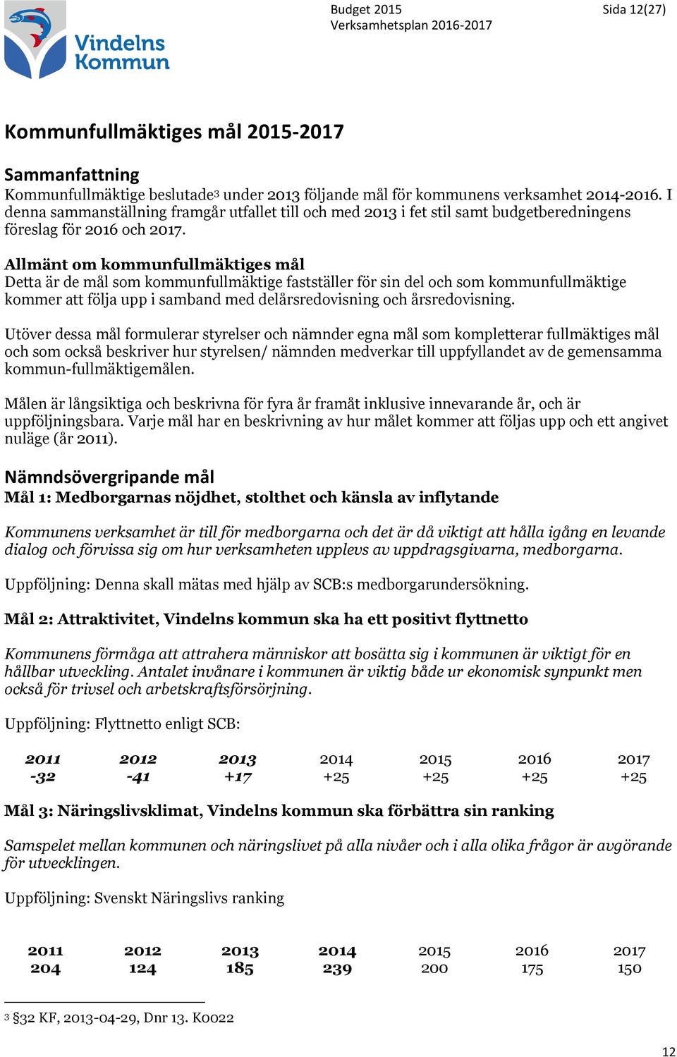 Allmänt om kommunfullmäktiges mål Detta är de mål som kommunfullmäktige fastställer för sin del och som kommunfullmäktige kommer att följa upp i samband med delårsredovisning och årsredovisning.