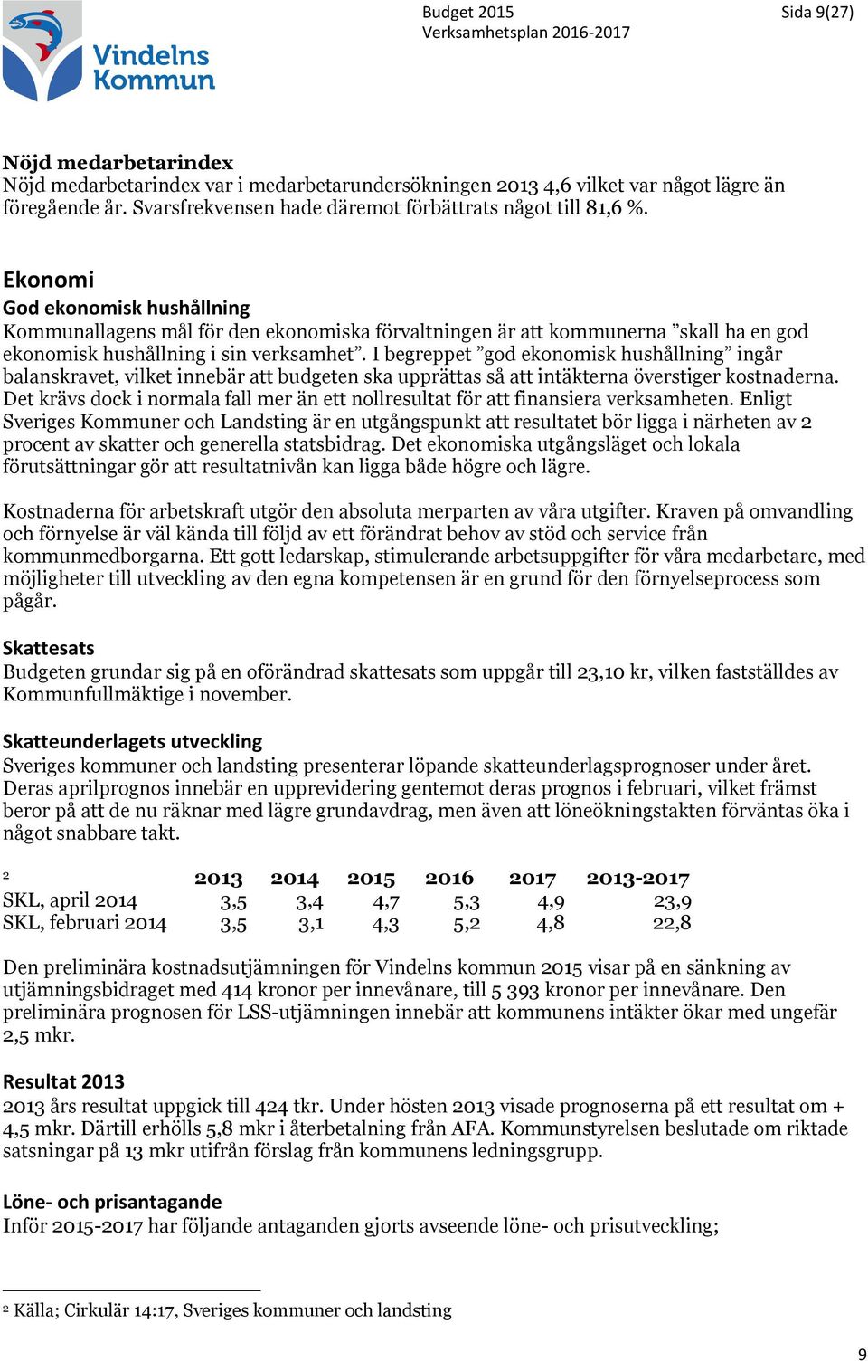 Ekonomi God ekonomisk hushållning Kommunallagens mål för den ekonomiska förvaltningen är att kommunerna skall ha en god ekonomisk hushållning i sin verksamhet.