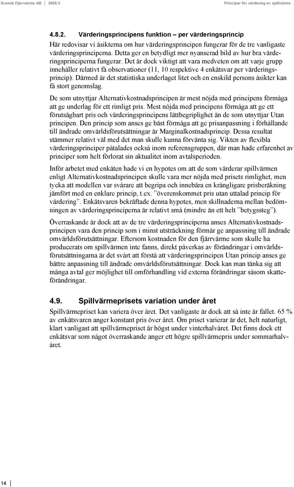 Det är dock viktigt att vara medveten om att varje grupp innehåller relativt få observationer (11, 1 respektive 4 enkätsvar per värderingsprincip).