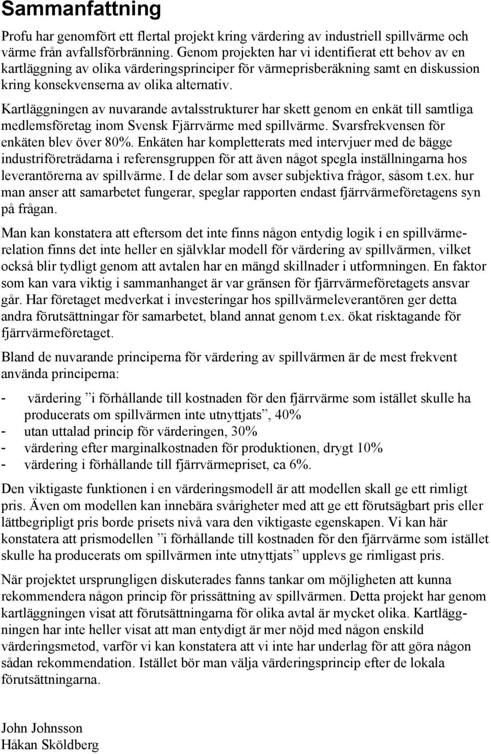 Kartläggningen av nuvarande avtalsstrukturer har skett genom en enkät till samtliga medlemsföretag inom Svensk Fjärrvärme med spillvärme. Svarsfrekvensen för enkäten blev över 8%.