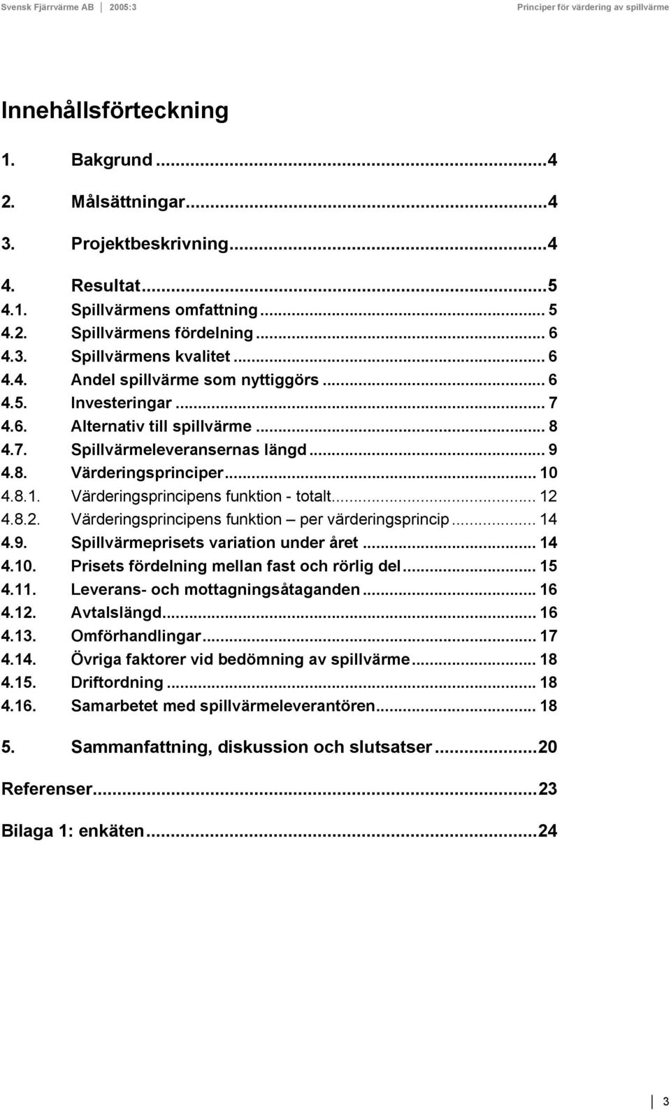 4.8.2. Värderingsprincipens funktion per värderingsprincip... 14 4.9. Spillvärmeprisets variation under året... 14 4.1. Prisets fördelning mellan fast och rörlig del... 15 4.11.