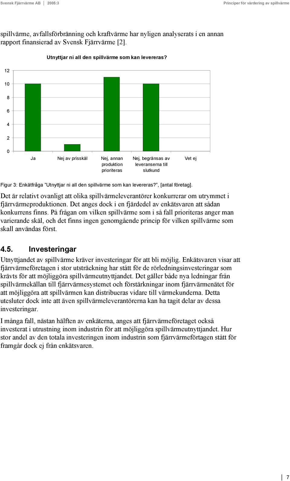 , [antal företag]. Det är relativt ovanligt att olika spillvärmeleverantörer konkurrerar om utrymmet i fjärrvärmeproduktionen. Det anges dock i en fjärdedel av enkätsvaren att sådan konkurrens finns.