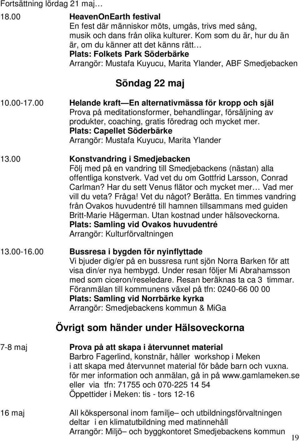 00 Helande kraft En alternativmässa för kropp och själ Prova på meditationsformer, behandlingar, försäljning av produkter, coaching, gratis föredrag och mycket mer.