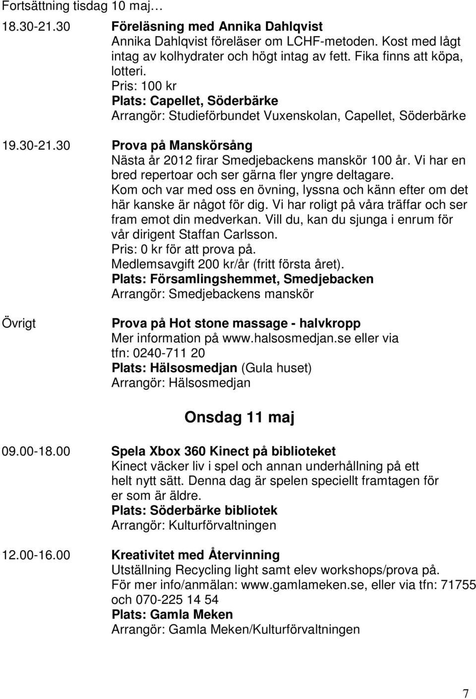 30 Prova på Manskörsång Nästa år 2012 firar Smedjebackens manskör 100 år. Vi har en bred repertoar och ser gärna fler yngre deltagare.