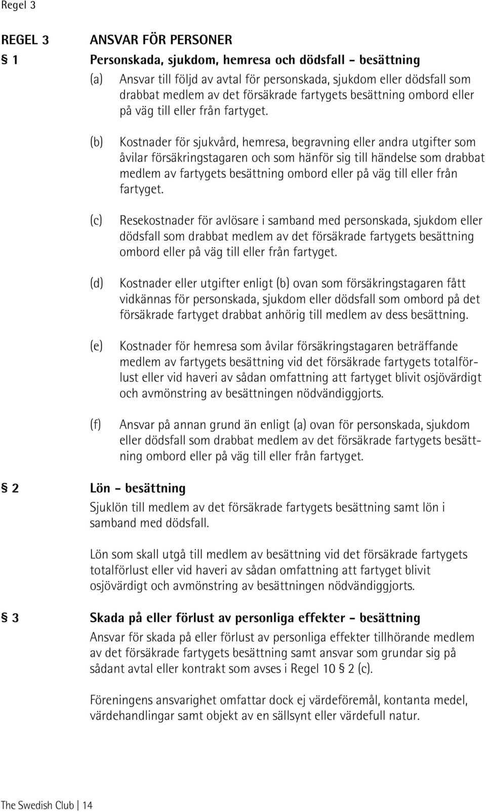 (b) (c) (d) (e) (f) Kostnader för sjukvård, hemresa, begravning eller andra utgifter som åvilar försäkringstagaren och som hänför sig till händelse som drabbat medlem av fartygets besättning ombord