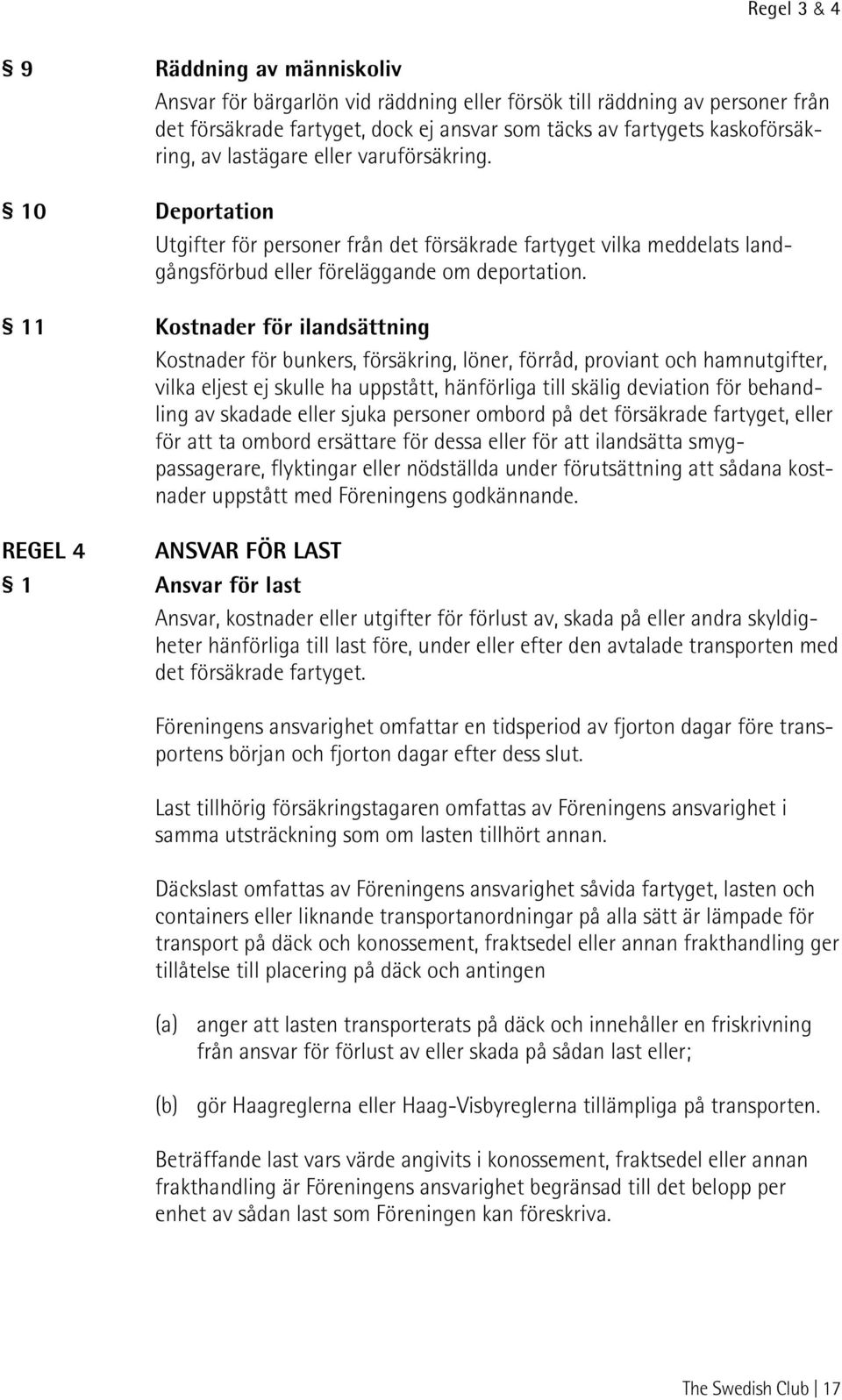 11 Kostnader för ilandsättning Kostnader för bunkers, försäkring, löner, förråd, proviant och hamnutgifter, vilka eljest ej skulle ha uppstått, hänförliga till skälig deviation för behandling av