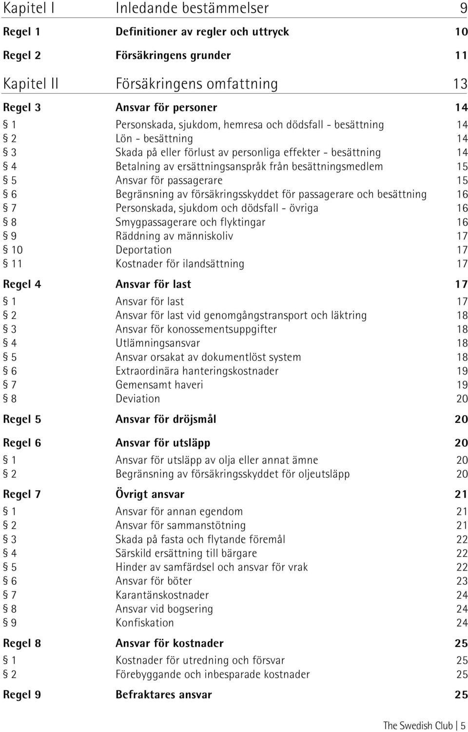 Ansvar för passagerare 15 6 Begränsning av försäkringsskyddet för passagerare och besättning 16 7 Personskada, sjukdom och dödsfall - övriga 16 8 Smygpassagerare och flyktingar 16 9 Räddning av