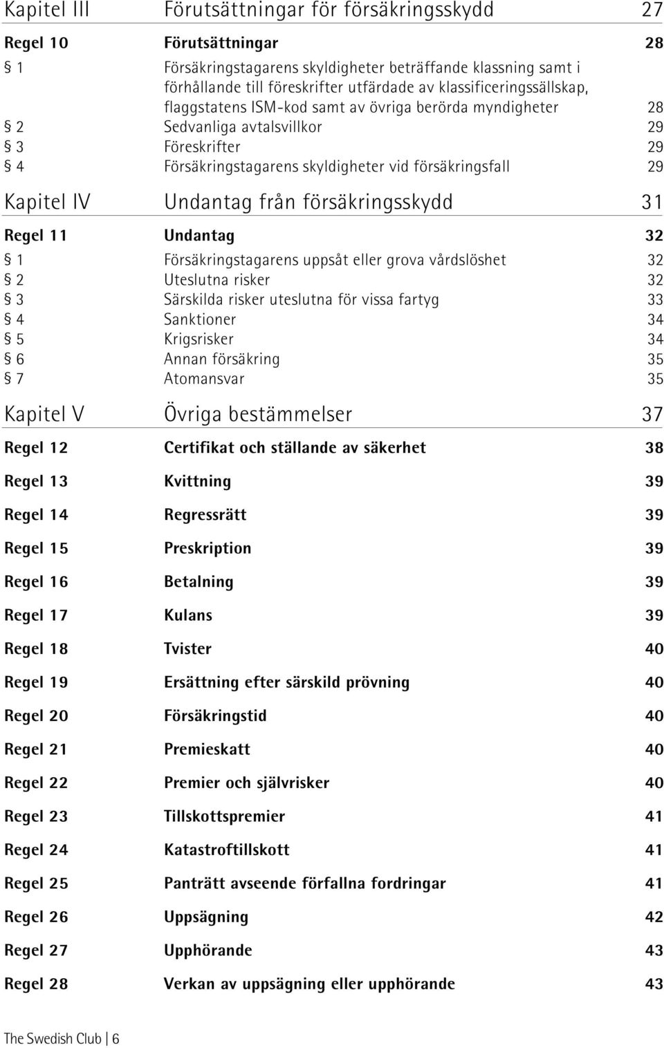 IV Undantag från försäkringsskydd 31 Regel 11 Undantag 32 1 Försäkringstagarens uppsåt eller grova vårdslöshet 32 2 Uteslutna risker 32 3 Särskilda risker uteslutna för vissa fartyg 33 4 Sanktioner