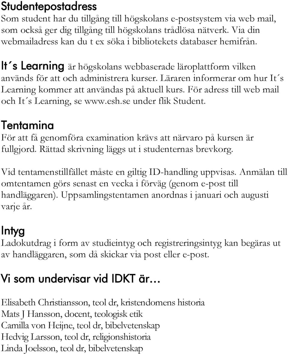 Läraren informerar om hur It s Learning kommer att användas på aktuell kurs. För adress till web mail och It s Learning, se www.esh.se under flik Student.