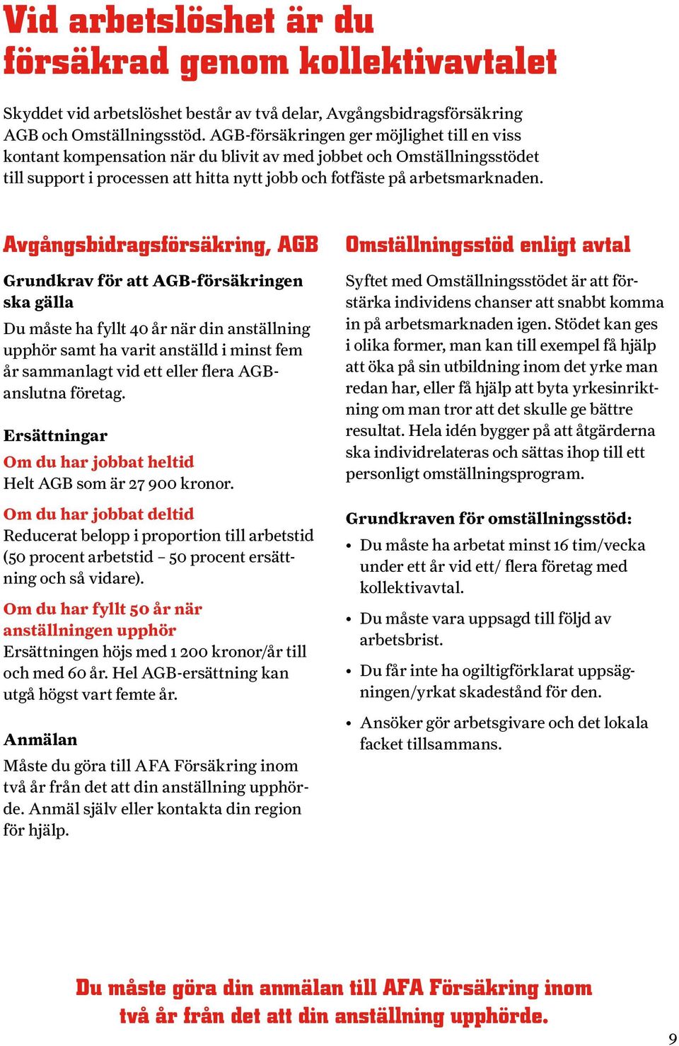 Avgångsbidragsförsäkring, AGB Grundkrav för att AGB-försäkringen ska gälla Du måste ha fyllt 40 år när din anställning upphör samt ha varit anställd i minst fem år sammanlagt vid ett eller flera