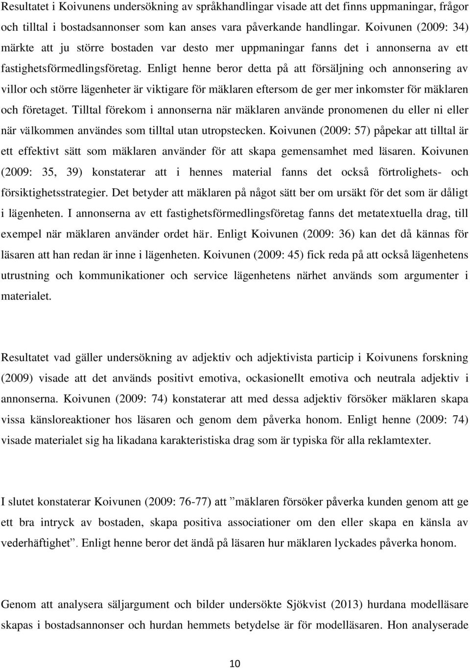 Enligt henne beror detta på att försäljning och annonsering av villor och större lägenheter är viktigare för mäklaren eftersom de ger mer inkomster för mäklaren och företaget.