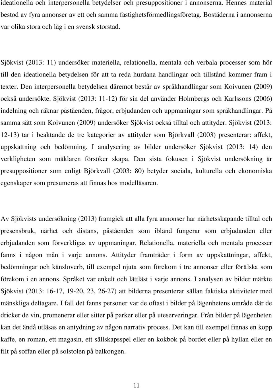 Sjökvist (2013: 11) undersöker materiella, relationella, mentala och verbala processer som hör till den ideationella betydelsen för att ta reda hurdana handlingar och tillstånd kommer fram i texter.