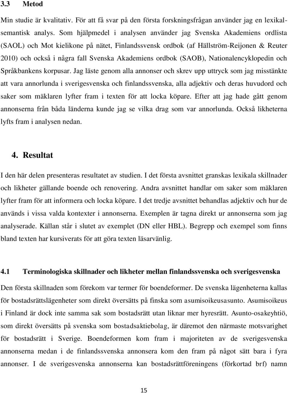Akademiens ordbok (SAOB), Nationalencyklopedin och Språkbankens korpusar.