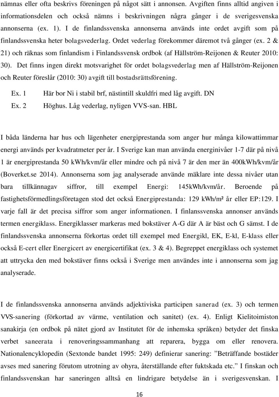 2 & 21) och räknas som finlandism i Finlandssvensk ordbok (af Hällström-Reijonen & Reuter 2010: 30).