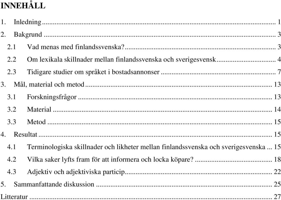 3 Metod... 15 4. Resultat... 15 4.1 Terminologiska skillnader och likheter mellan finlandssvenska och sverigesvenska... 15 4.2 Vilka saker lyfts fram för att informera och locka köpare?