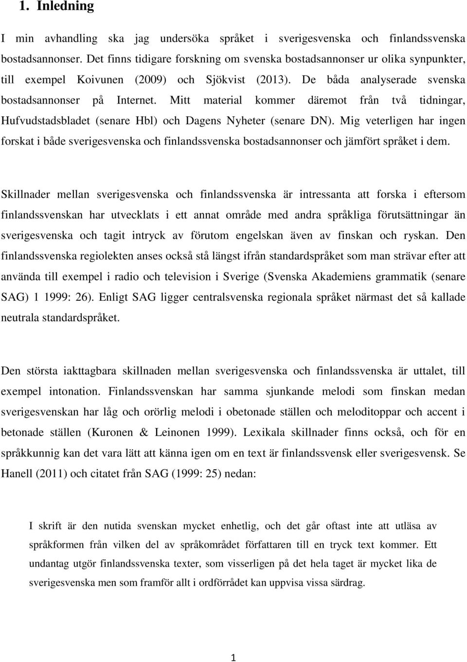 Mitt material kommer däremot från två tidningar, Hufvudstadsbladet (senare Hbl) och Dagens Nyheter (senare DN).