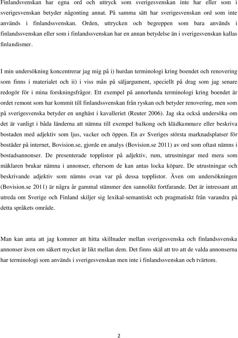 I min undersökning koncentrerar jag mig på i) hurdan terminologi kring boendet och renovering som finns i materialet och ii) i viss mån på säljargument, speciellt på drag som jag senare redogör för i