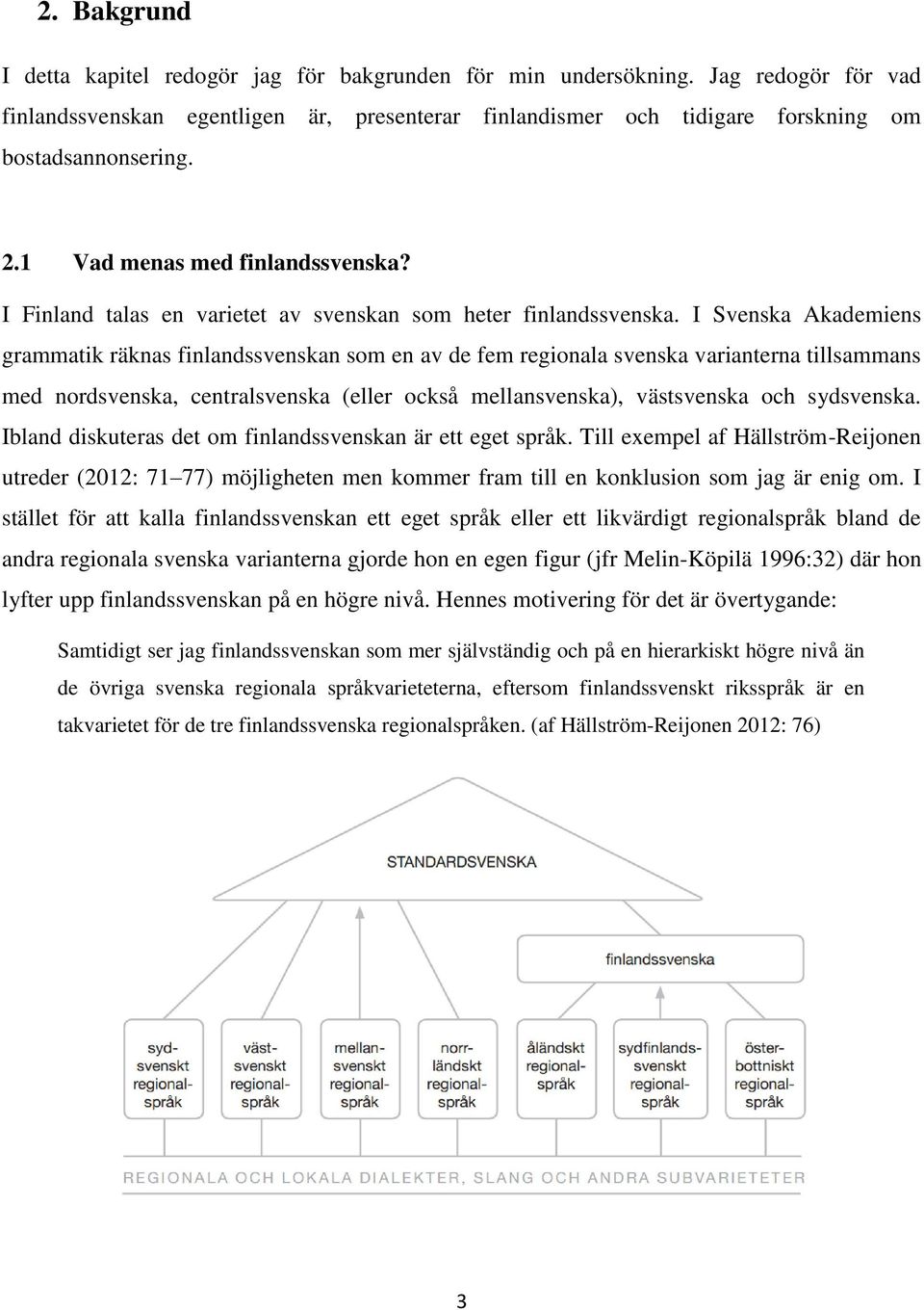 I Svenska Akademiens grammatik räknas finlandssvenskan som en av de fem regionala svenska varianterna tillsammans med nordsvenska, centralsvenska (eller också mellansvenska), västsvenska och