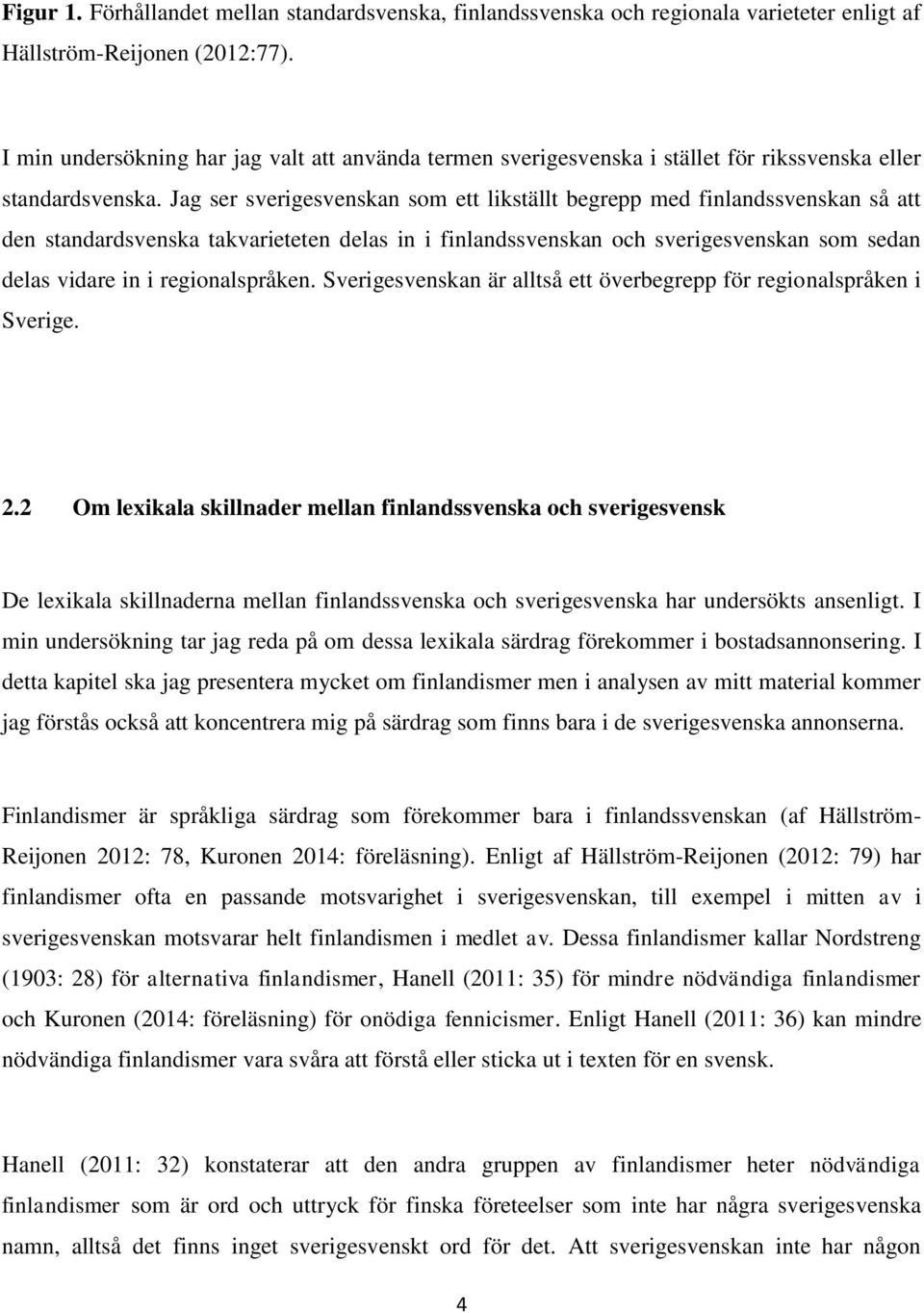 Jag ser sverigesvenskan som ett likställt begrepp med finlandssvenskan så att den standardsvenska takvarieteten delas in i finlandssvenskan och sverigesvenskan som sedan delas vidare in i