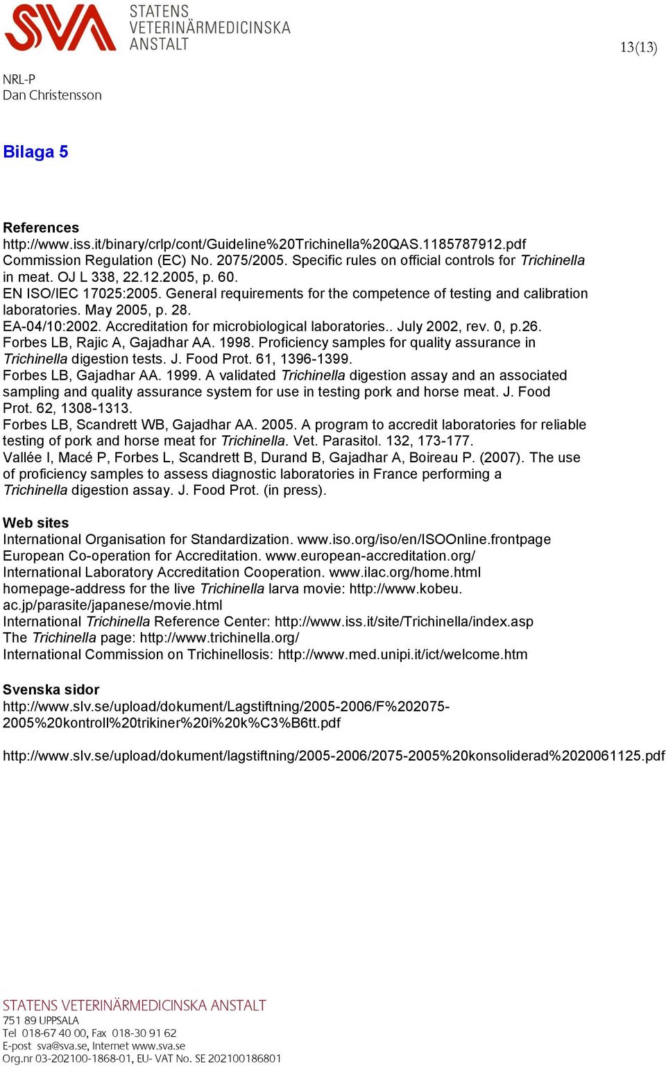 May 2005, p. 28. EA-04/10:2002. Accreditation for microbiological laboratories.. July 2002, rev. 0, p.26. Forbes LB, Rajic A, Gajadhar AA. 1998.