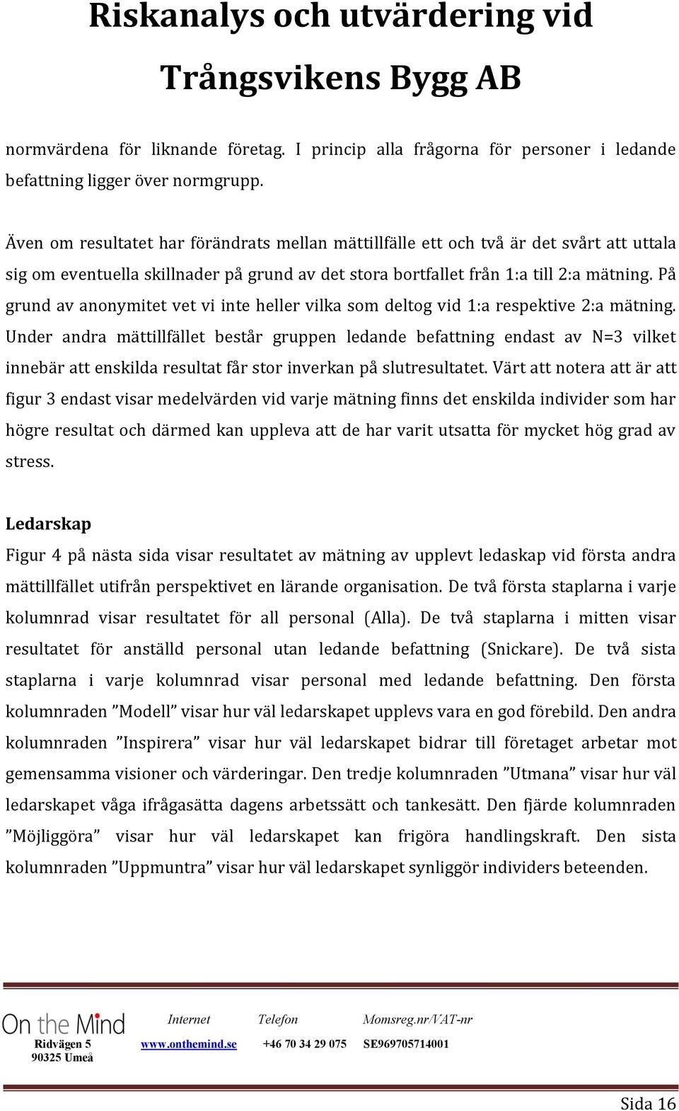 På grund av anonymitet vet vi inte heller vilka som deltog vid 1:a respektive 2:a mätning.