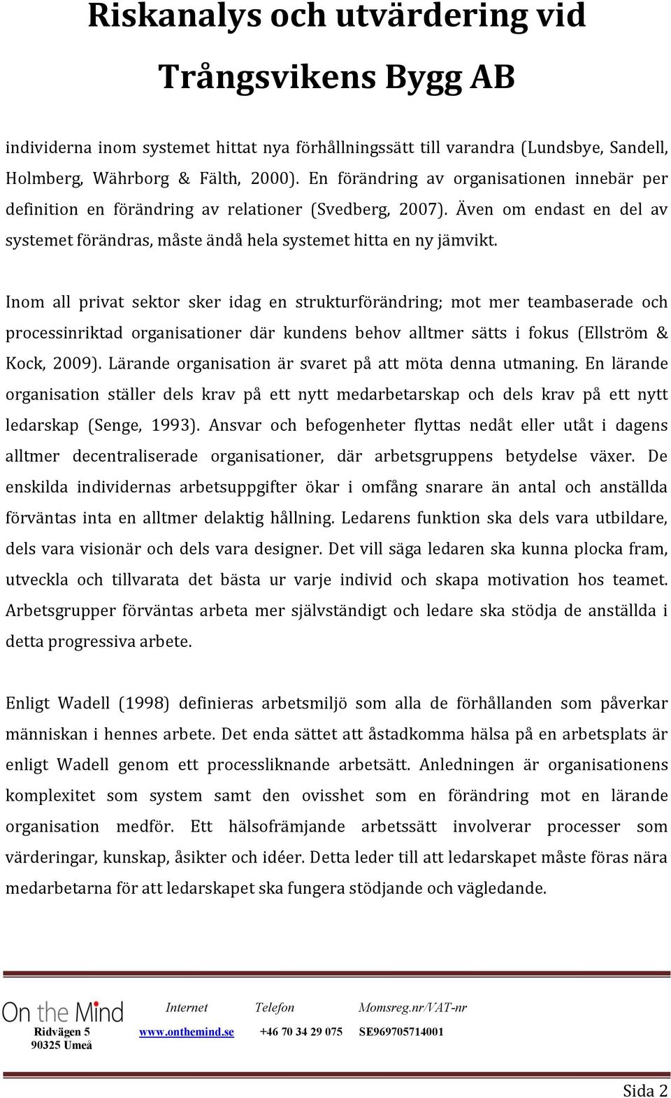 Inom all privat sektor sker idag en strukturförändring; mot mer teambaserade och processinriktad organisationer där kundens behov alltmer sätts i fokus (Ellström & Kock, 2009).