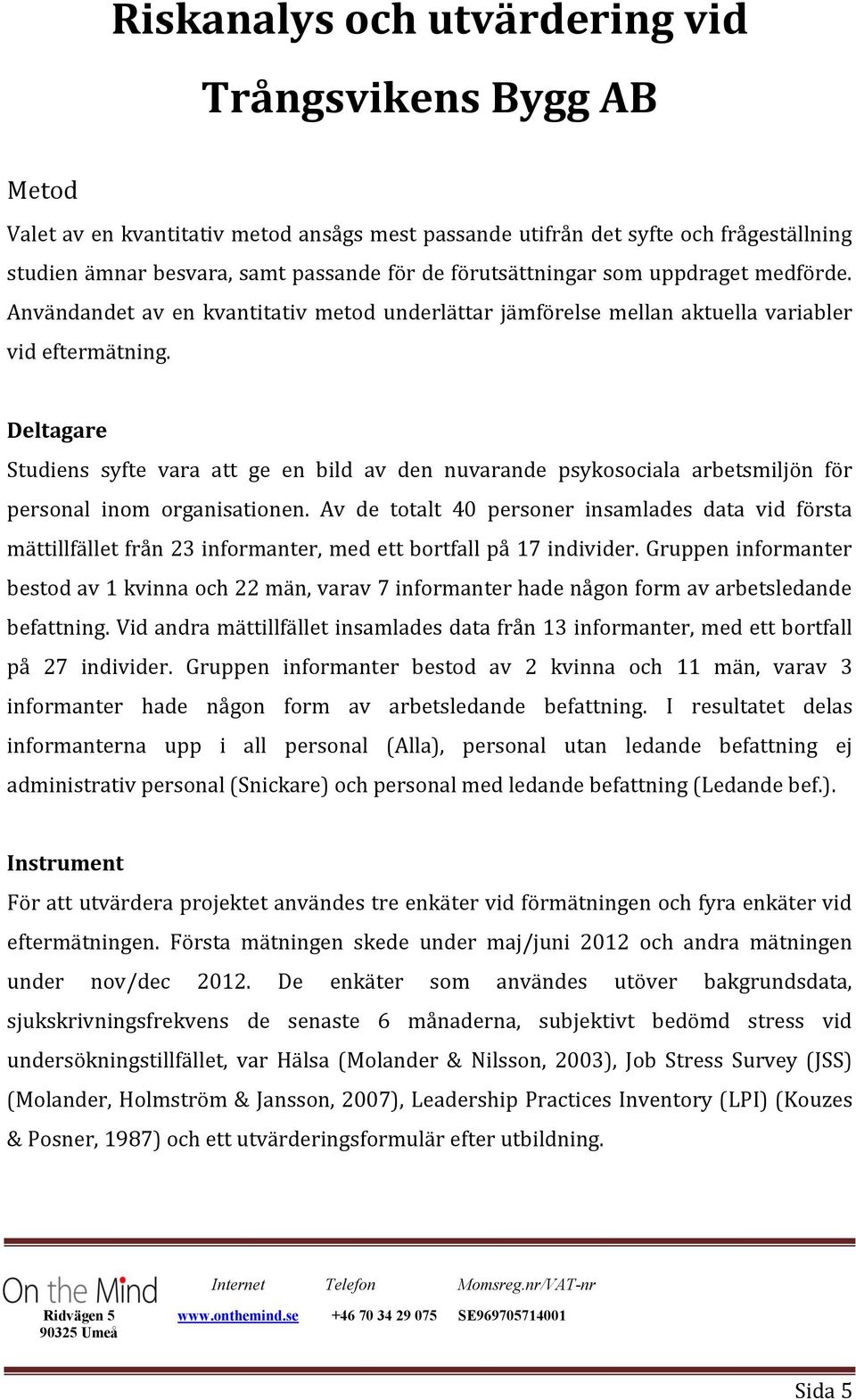 Deltagare Studiens syfte vara att ge en bild av den nuvarande psykosociala arbetsmiljön för personal inom organisationen.