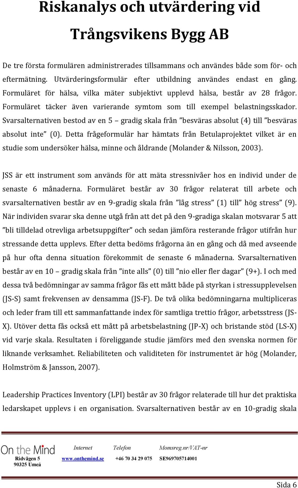 Svarsalternativen bestod av en 5 gradig skala från besväras absolut (4) till besväras absolut inte (0).