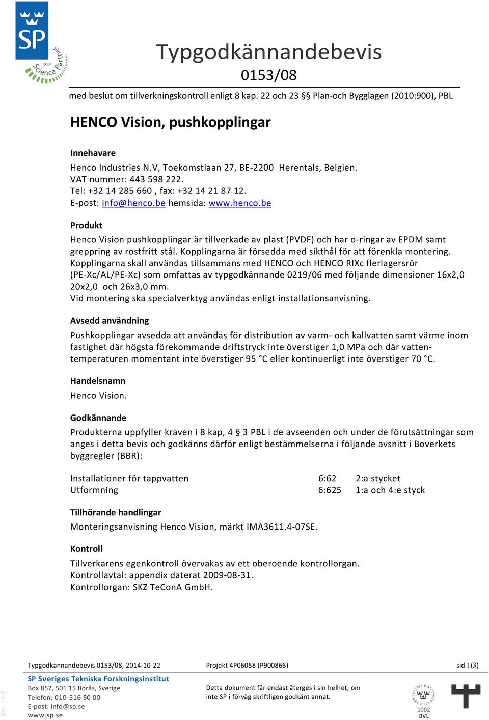 be hemsida: www.henco.be Produkt Henco Vision pushkopplingar är tillverkade av plast (PVDF) och har o-ringar av EPDM samt greppring av rostfritt stål.