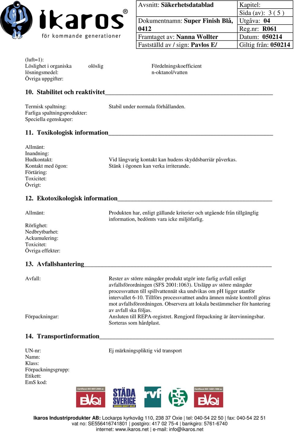 Toxikologisk information Inandning: Hudkontakt: Kontakt med ögon: Förtäring: Toxicitet: Övrigt: Vid långvarig kontakt kan hudens skyddsbarriär påverkas. Stänk i ögonen kan verka irriterande. 12.