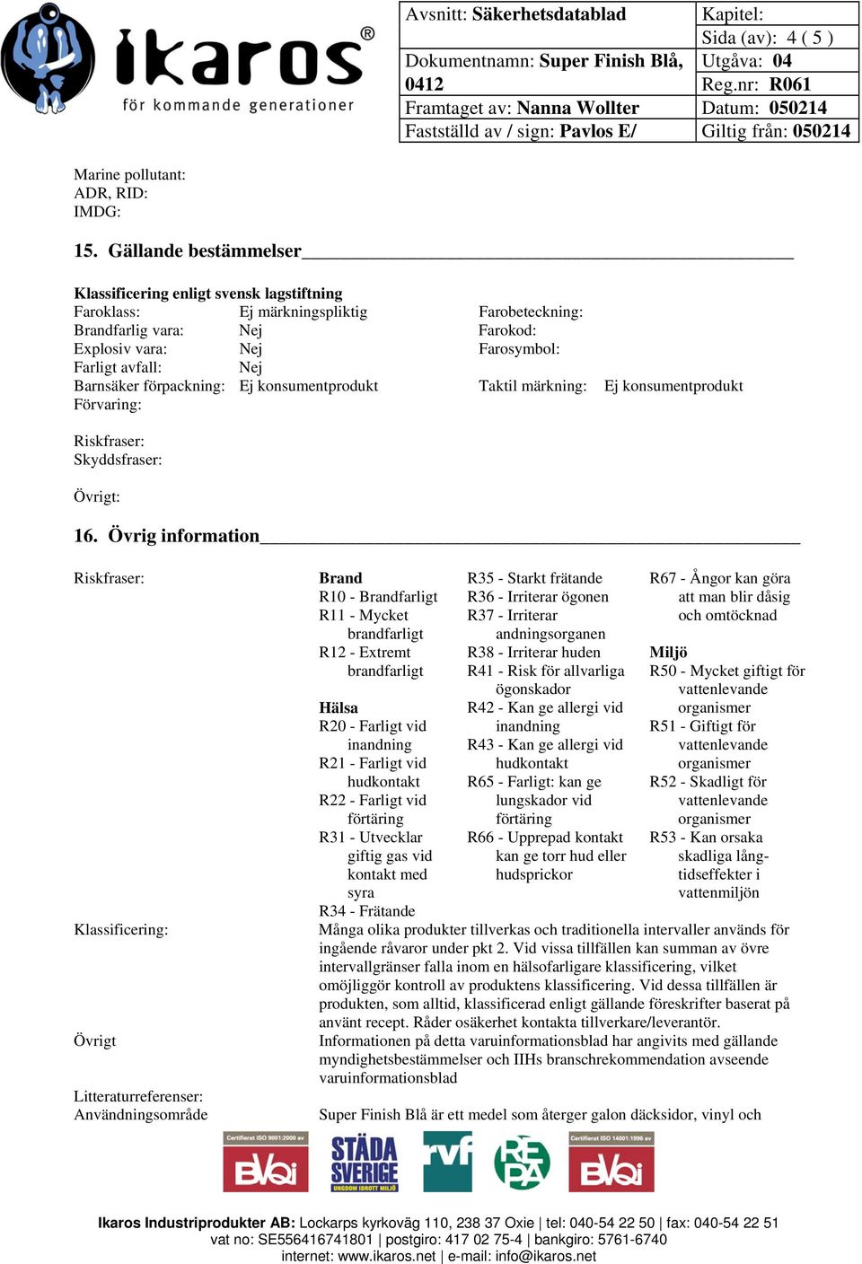 Barnsäker förpackning: Ej konsumentprodukt Taktil märkning: Ej konsumentprodukt Förvaring: Riskfraser: Skyddsfraser: Övrigt: 16.