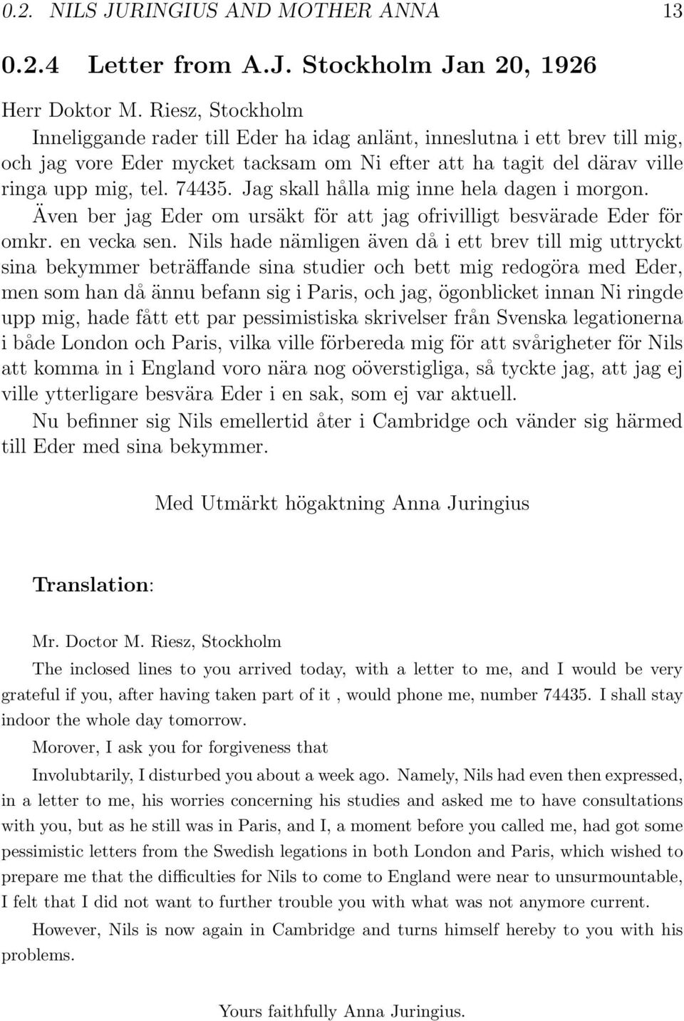 Jag skall hålla mig inne hela dagen i morgon. Även ber jag Eder om ursäkt för att jag ofrivilligt besvärade Eder för omkr. en vecka sen.