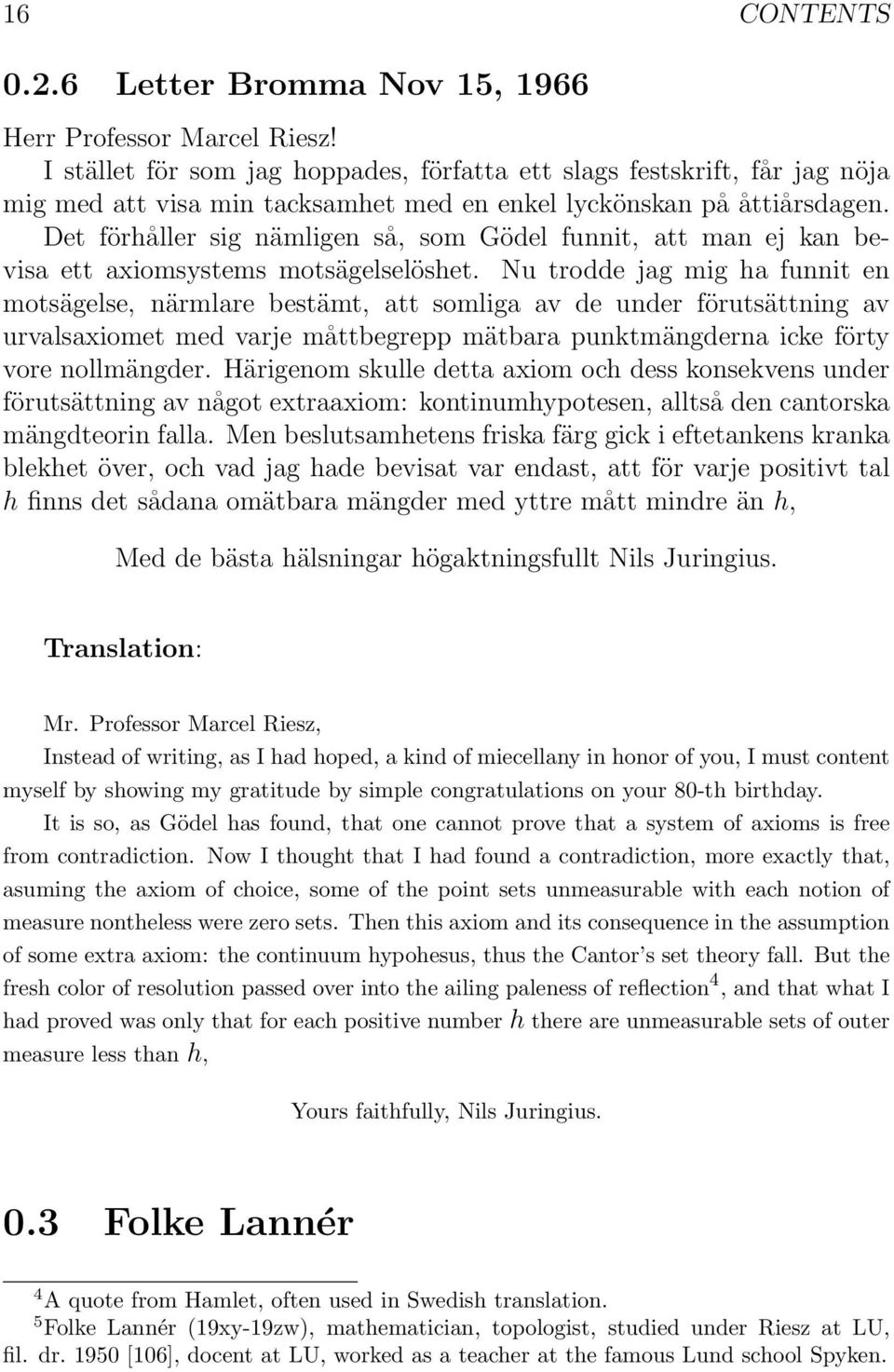 Det förhåller sig nämligen så, som Gödel funnit, att man ej kan bevisa ett axiomsystems motsägelselöshet.
