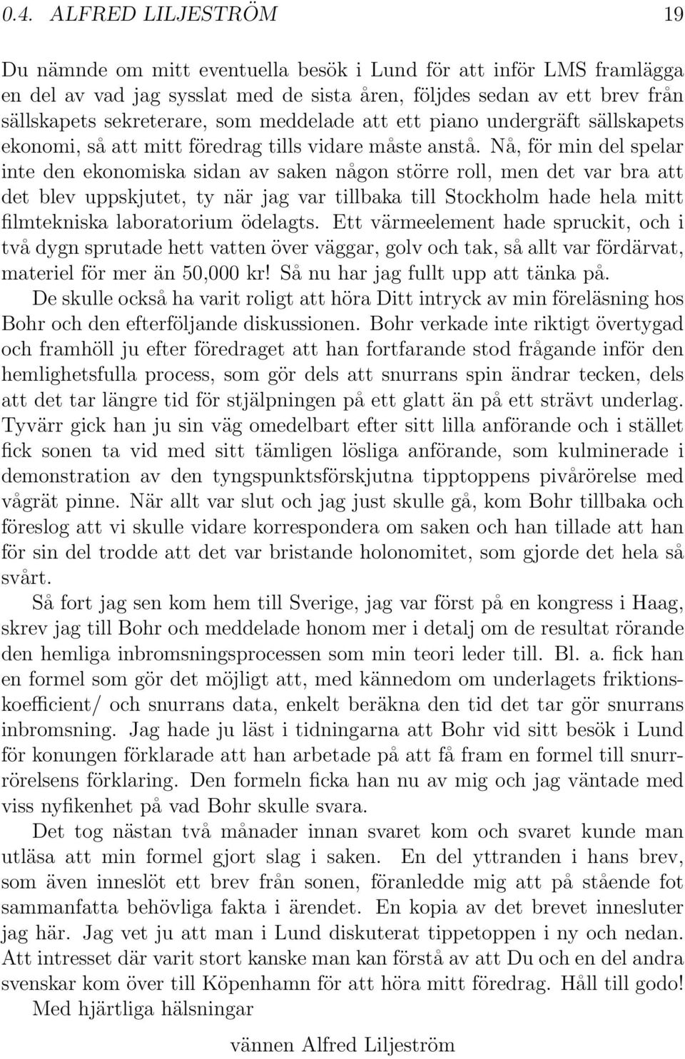 Nå, för min del spelar inte den ekonomiska sidan av saken någon större roll, men det var bra att det blev uppskjutet, ty när jag var tillbaka till Stockholm hade hela mitt filmtekniska laboratorium
