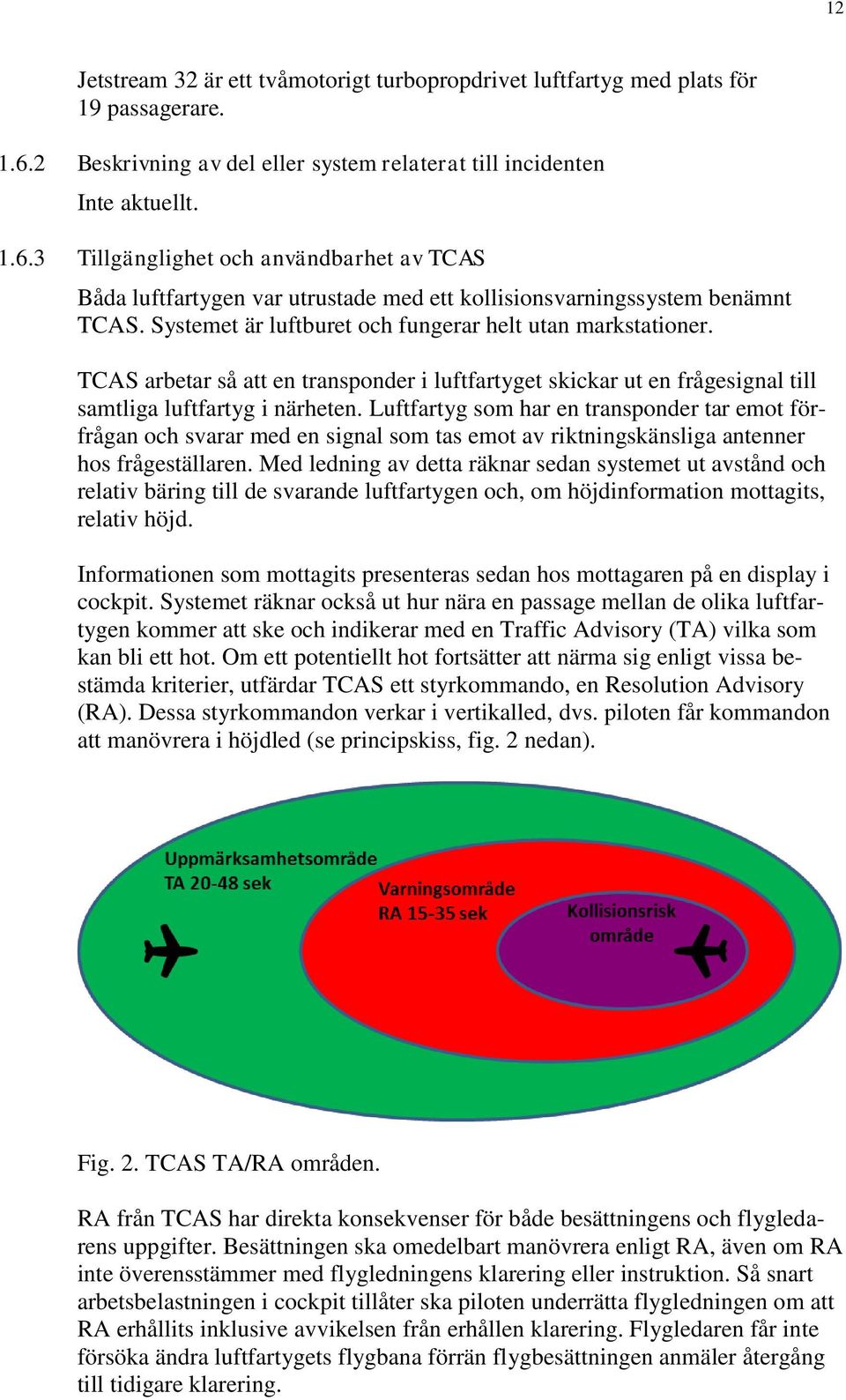 Systemet är luftburet och fungerar helt utan markstationer. TCAS arbetar så att en transponder i luftfartyget skickar ut en frågesignal till samtliga luftfartyg i närheten.