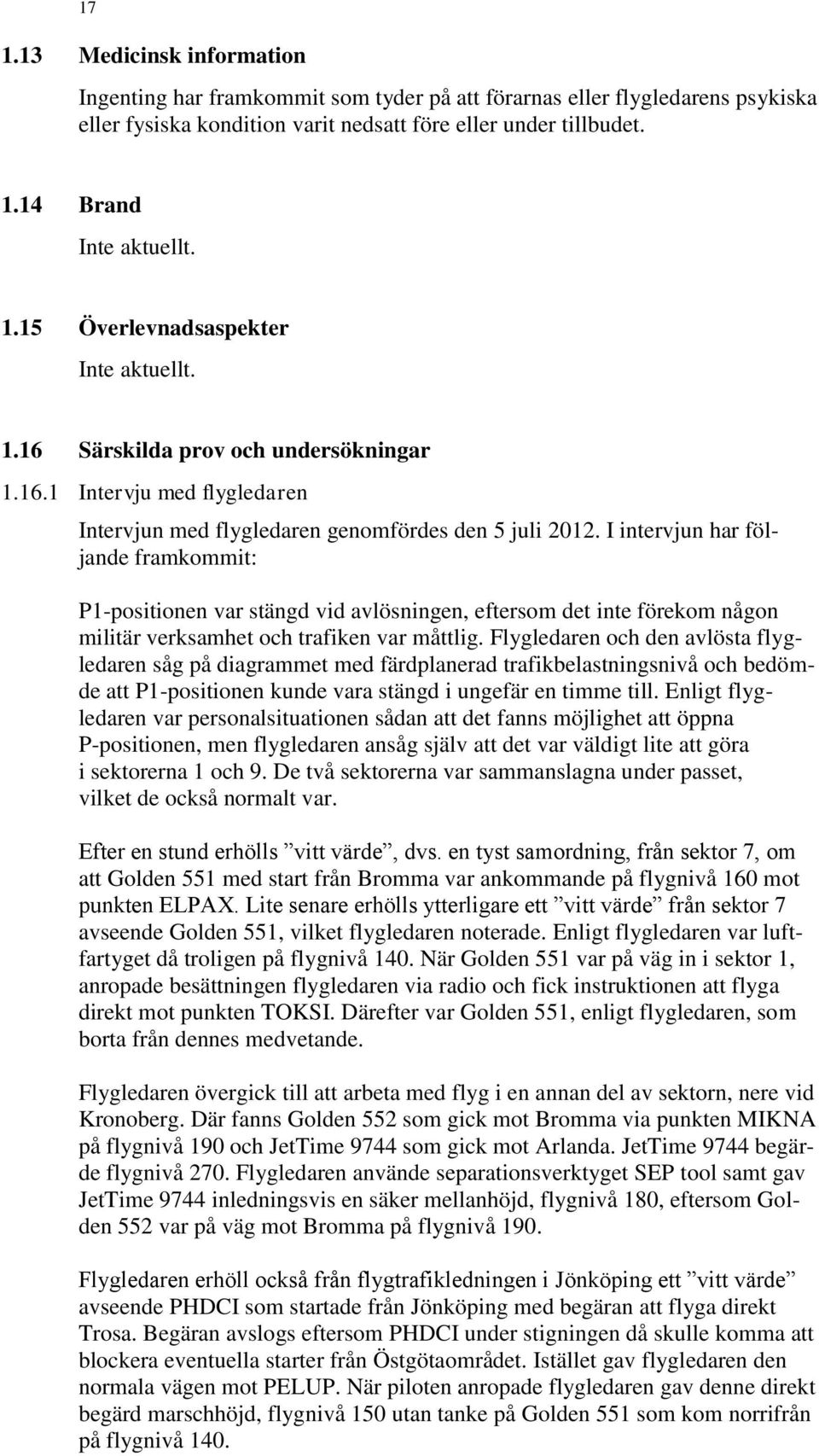 I intervjun har följande framkommit: P1-positionen var stängd vid avlösningen, eftersom det inte förekom någon militär verksamhet och trafiken var måttlig.