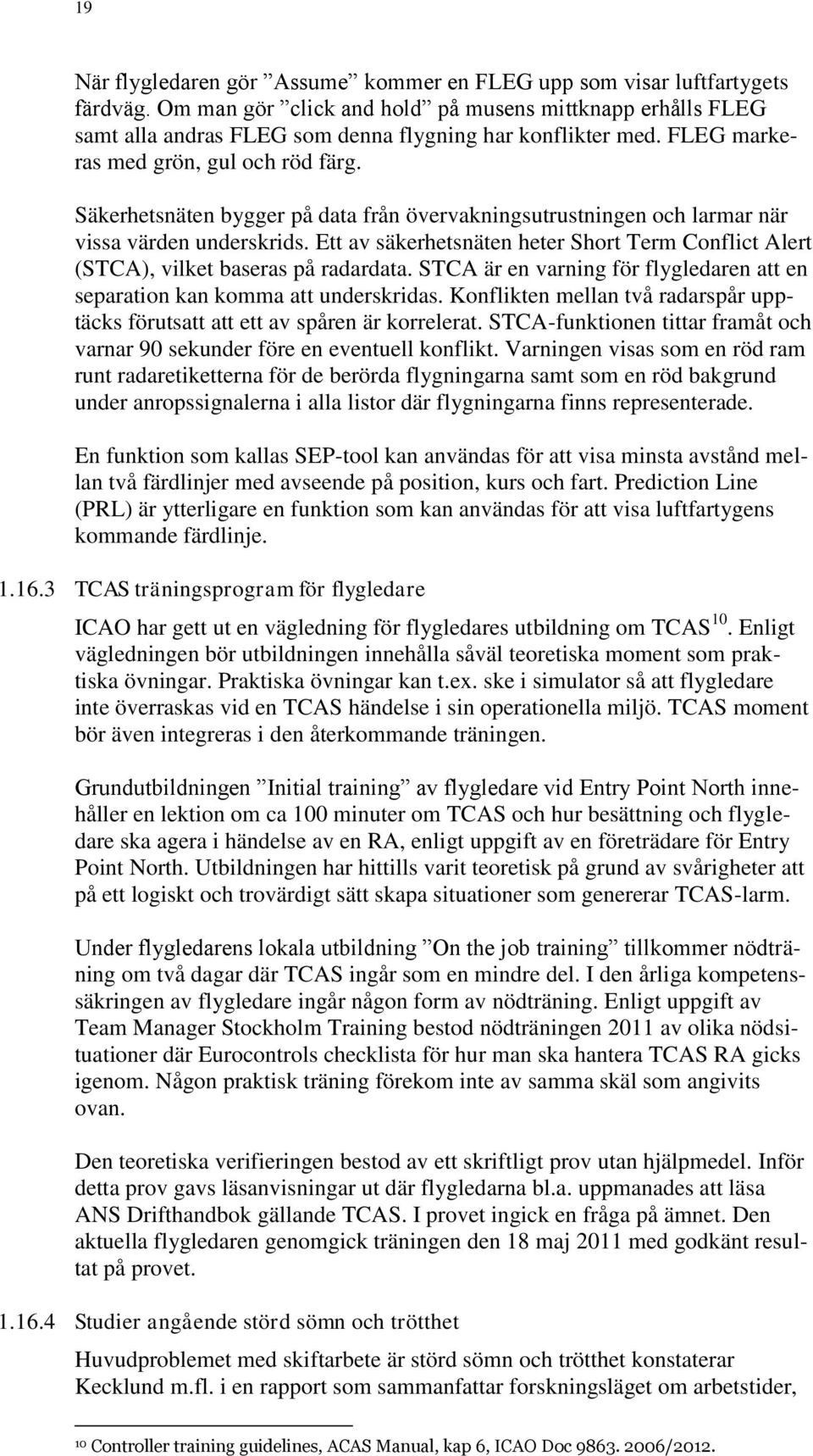 Säkerhetsnäten bygger på data från övervakningsutrustningen och larmar när vissa värden underskrids. Ett av säkerhetsnäten heter Short Term Conflict Alert (STCA), vilket baseras på radardata.