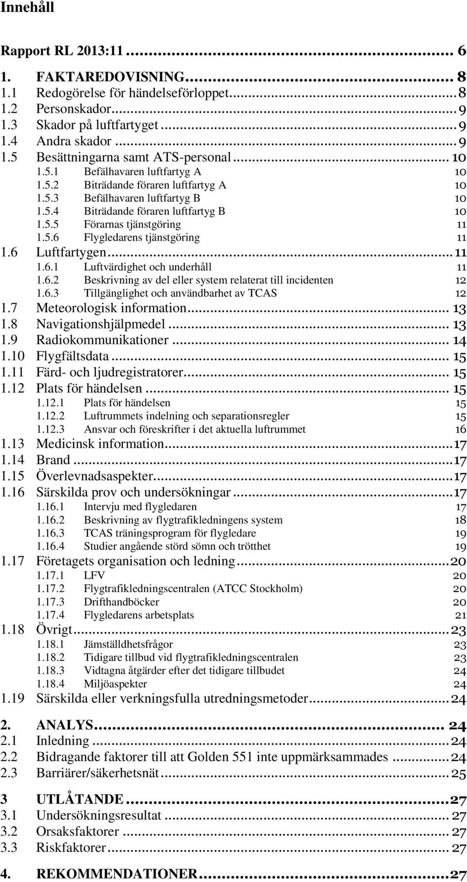 6 Luftfartygen... 11 1.6.1 Luftvärdighet och underhåll 11 1.6.2 Beskrivning av del eller system relaterat till incidenten 12 1.6.3 Tillgänglighet och användbarhet av TCAS 12 1.