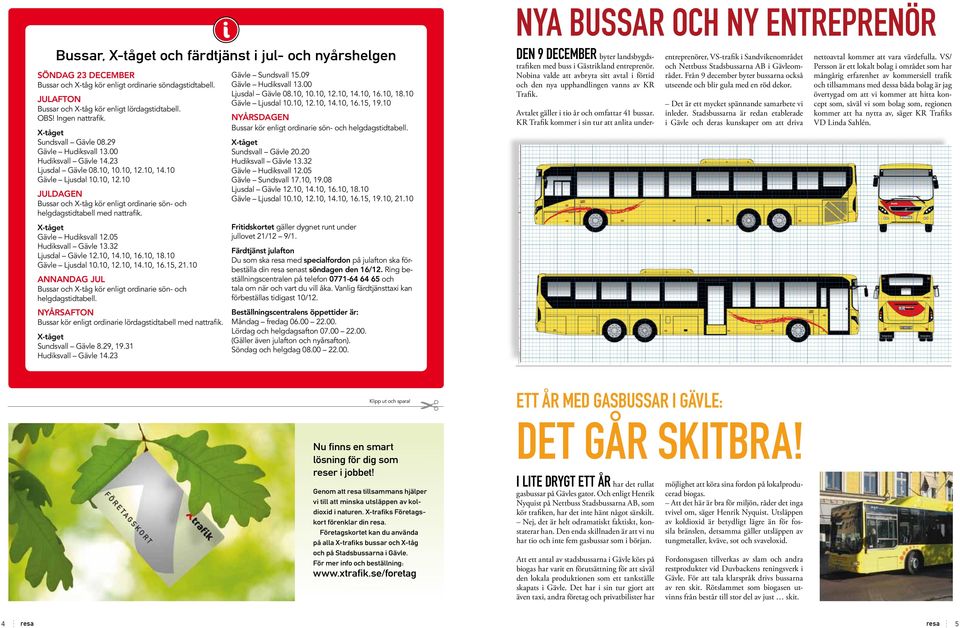 .10, 1.10, 14.10 Gävle Ljusdal 10.10, 1.10 Juldagen Bussar och X-tåg kör enligt ordinarie sön- och helgdagstidtabell med nattrafik. X-tåget Gävle Hudiksvall 1.05 Hudiksvall Gävle 13.3 Ljusdal Gävle 1.