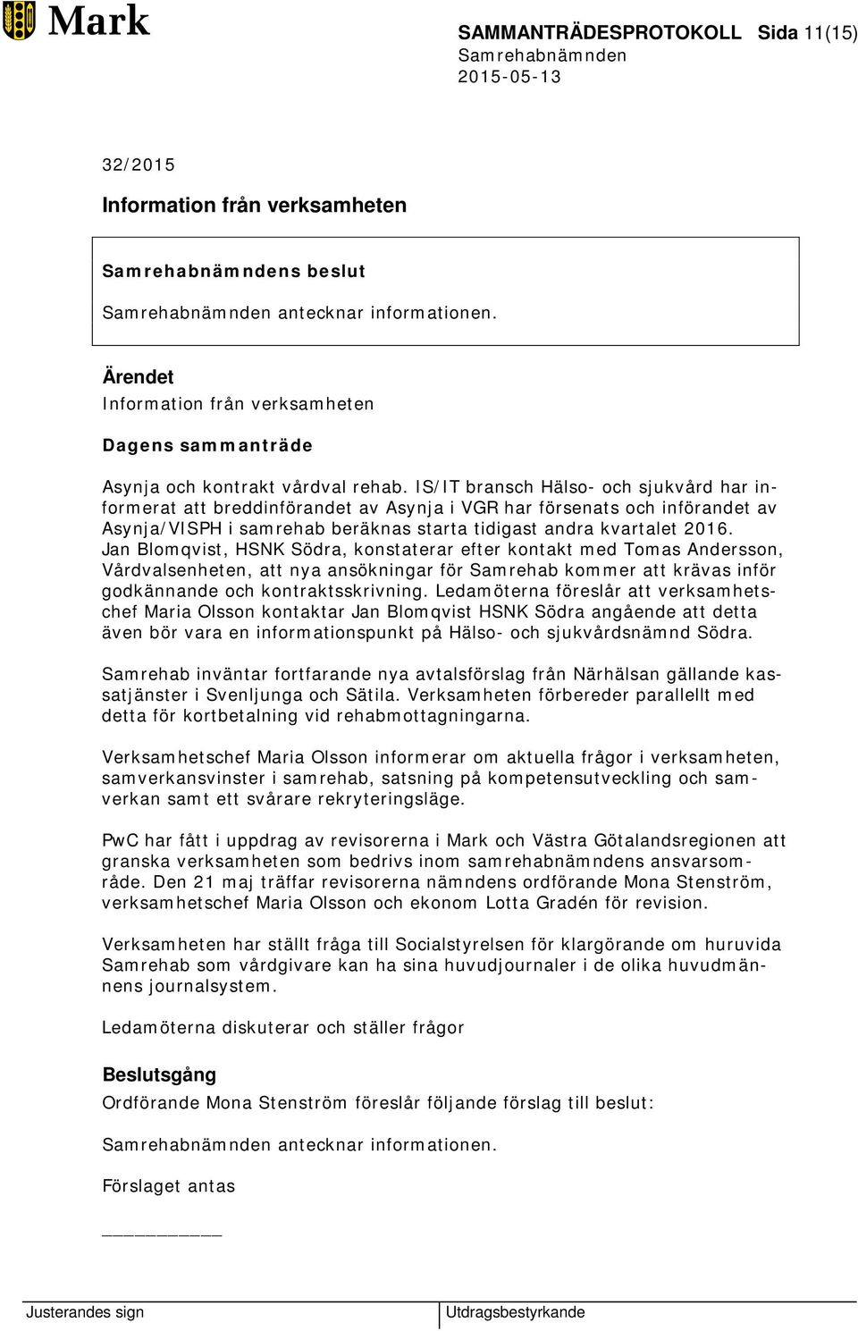 Jan Blomqvist, HSNK Södra, konstaterar efter kontakt med Tomas Andersson, Vårdvalsenheten, att nya ansökningar för Samrehab kommer att krävas inför godkännande och kontraktsskrivning.