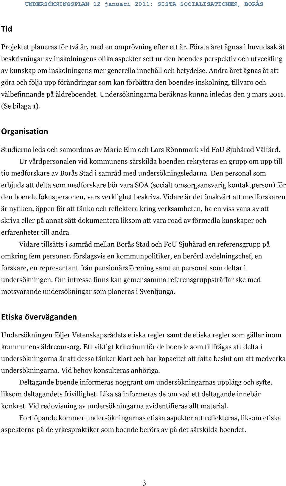 Andra året ägnas åt att göra och följa upp förändringar som kan förbättra den boendes inskolning, tillvaro och välbefinnande på äldreboendet. Undersökningarna beräknas kunna inledas den 3 mars 2011.