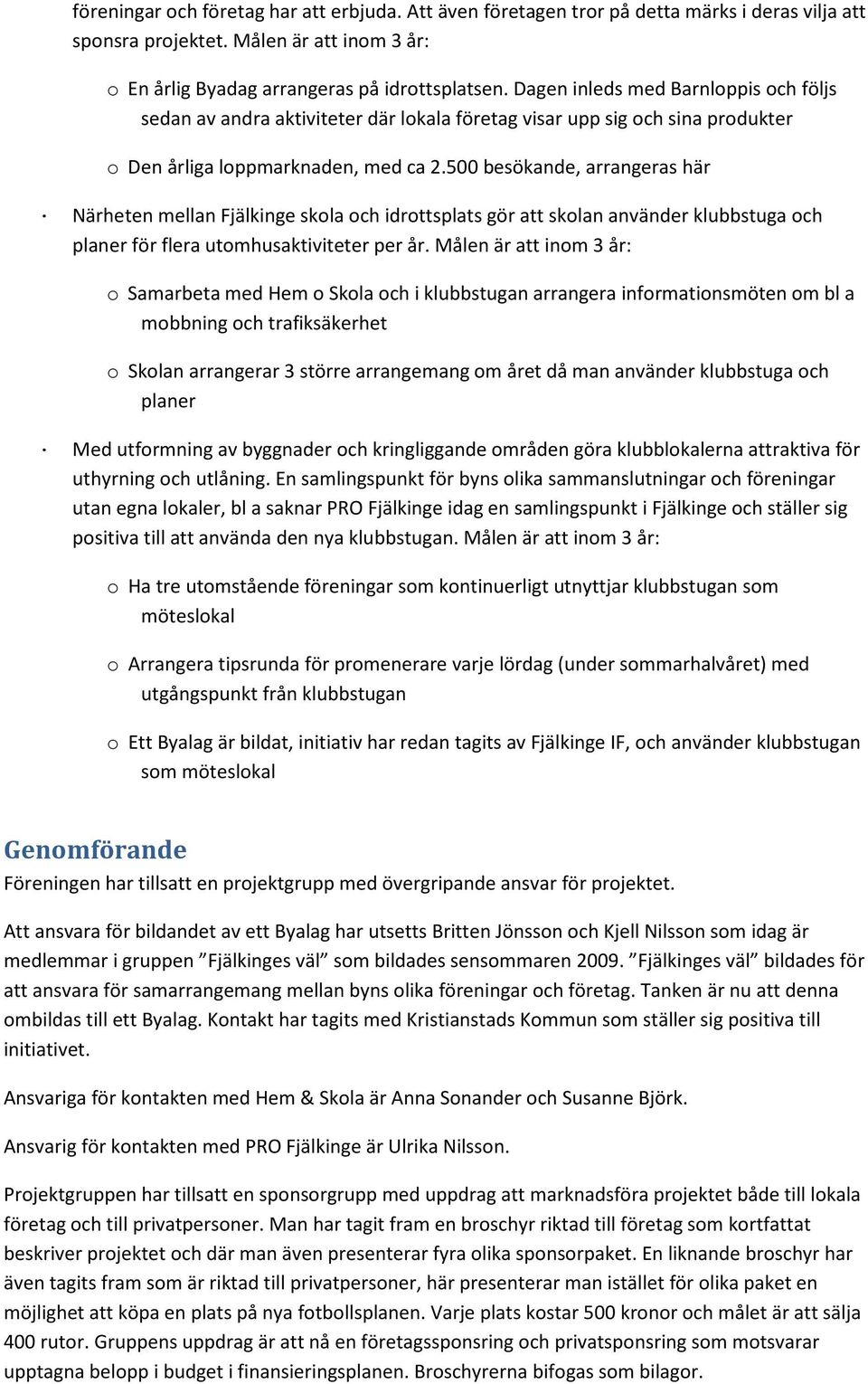 500 besökande, arrangeras här Närheten mellan Fjälkinge skola och idrottsplats gör att skolan använder klubbstuga och planer för flera utomhusaktiviteter per år.