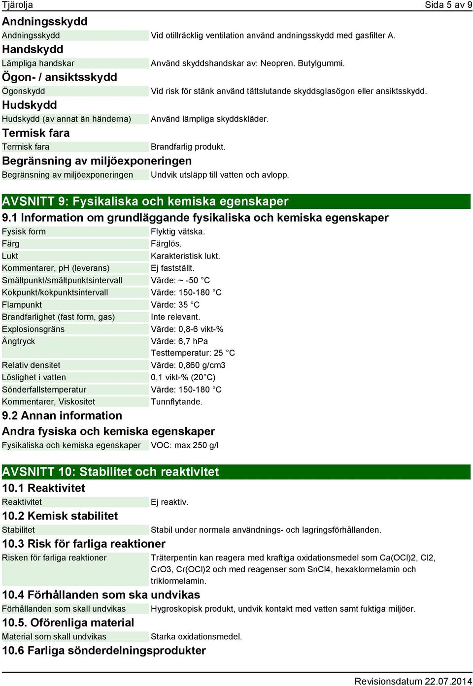 Termisk fara Termisk fara Brandfarlig produkt. Begränsning av miljöexponeringen Begränsning av miljöexponeringen Undvik utsläpp till vatten och avlopp. AVSNITT 9: Fysikaliska och kemiska egenskaper 9.