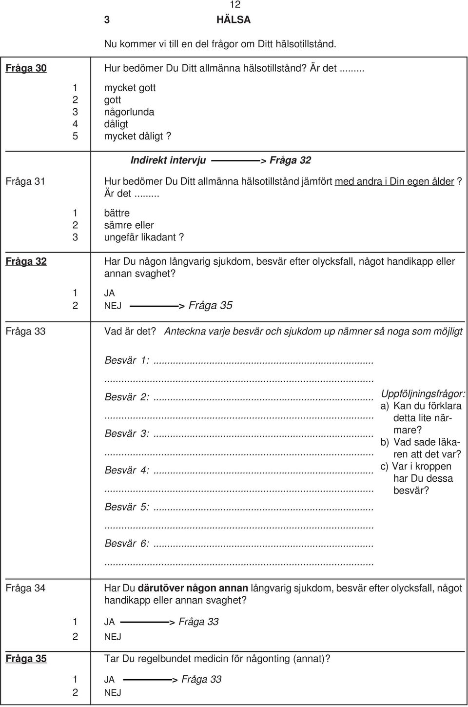 Fråga 32 Har Du någon långvarig sjukdom, besvär efter olycksfall, något handikapp eller annan svaghet? > Fråga 35 Fråga 33 Vad är det?